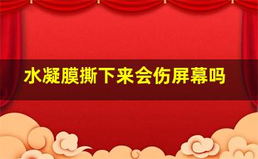 水凝膜撕下来会伤屏幕吗