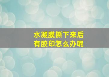 水凝膜撕下来后有胶印怎么办呢