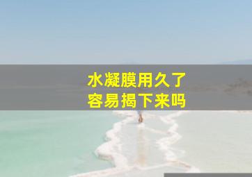 水凝膜用久了容易揭下来吗