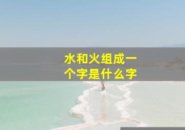 水和火组成一个字是什么字