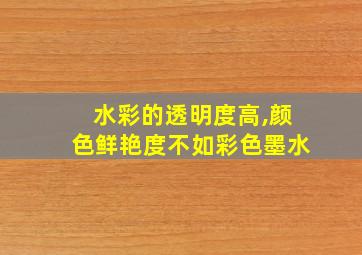 水彩的透明度高,颜色鲜艳度不如彩色墨水