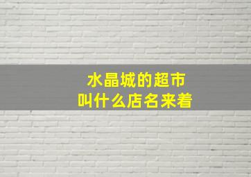 水晶城的超市叫什么店名来着