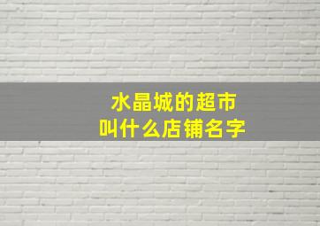 水晶城的超市叫什么店铺名字