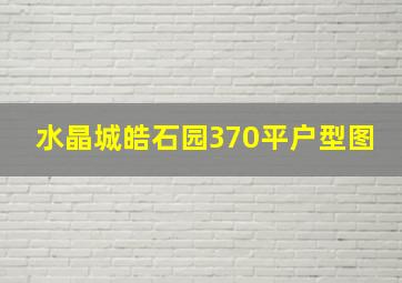 水晶城皓石园370平户型图