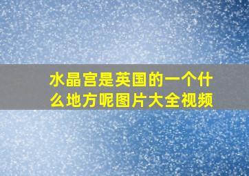 水晶宫是英国的一个什么地方呢图片大全视频