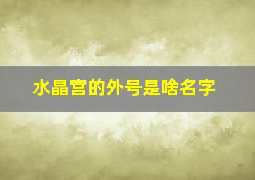 水晶宫的外号是啥名字