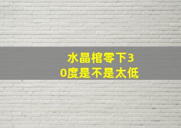 水晶棺零下30度是不是太低