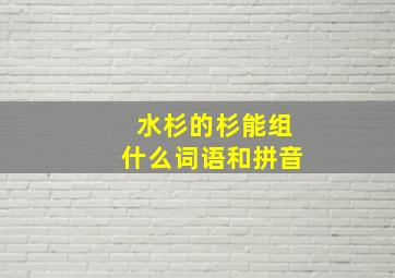 水杉的杉能组什么词语和拼音