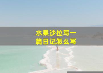 水果沙拉写一篇日记怎么写