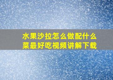 水果沙拉怎么做配什么菜最好吃视频讲解下载