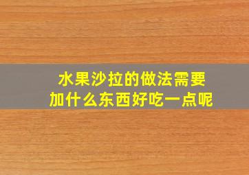 水果沙拉的做法需要加什么东西好吃一点呢