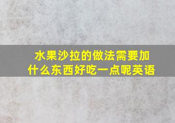 水果沙拉的做法需要加什么东西好吃一点呢英语