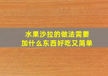 水果沙拉的做法需要加什么东西好吃又简单