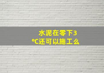 水泥在零下3℃还可以施工么