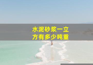 水泥砂浆一立方有多少吨重