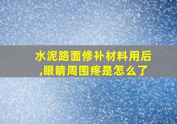 水泥路面修补材料用后,眼睛周围疼是怎么了