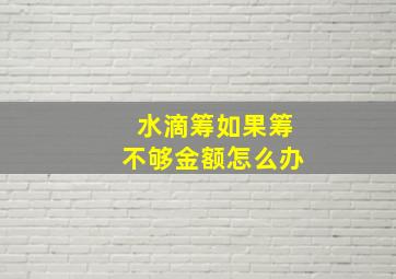 水滴筹如果筹不够金额怎么办