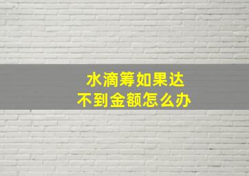 水滴筹如果达不到金额怎么办