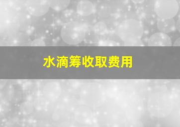 水滴筹收取费用