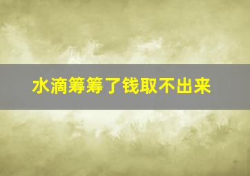 水滴筹筹了钱取不出来