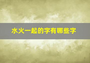 水火一起的字有哪些字