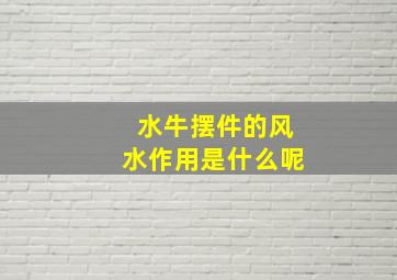 水牛摆件的风水作用是什么呢