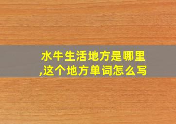 水牛生活地方是哪里,这个地方单词怎么写