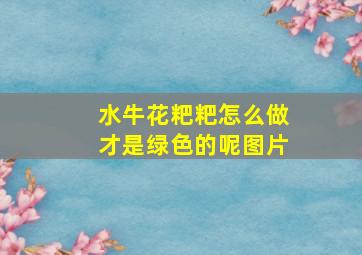 水牛花粑粑怎么做才是绿色的呢图片