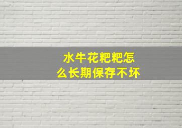 水牛花粑粑怎么长期保存不坏