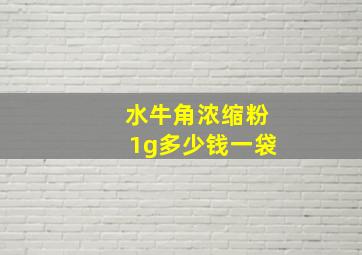 水牛角浓缩粉1g多少钱一袋