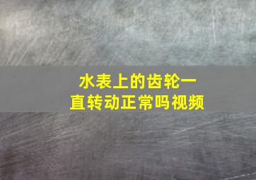 水表上的齿轮一直转动正常吗视频