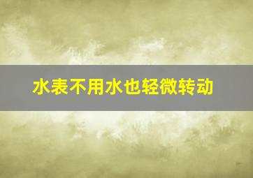 水表不用水也轻微转动