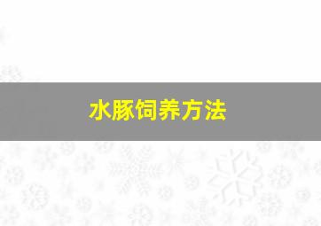 水豚饲养方法