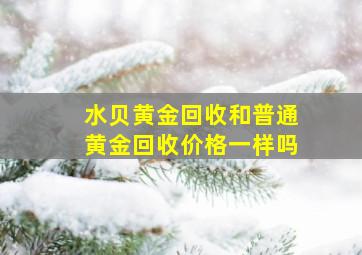 水贝黄金回收和普通黄金回收价格一样吗