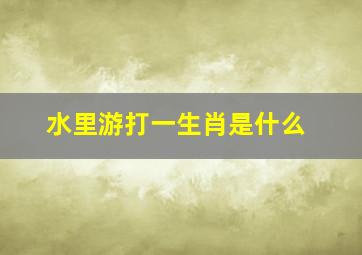 水里游打一生肖是什么