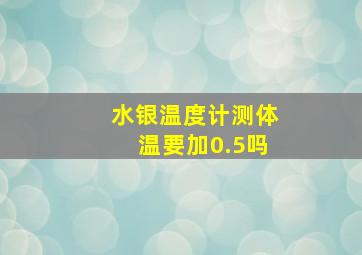 水银温度计测体温要加0.5吗