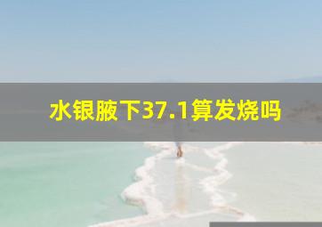 水银腋下37.1算发烧吗