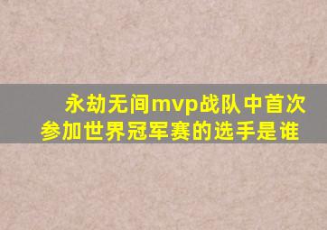 永劫无间mvp战队中首次参加世界冠军赛的选手是谁