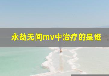 永劫无间mv中治疗的是谁