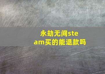 永劫无间steam买的能退款吗