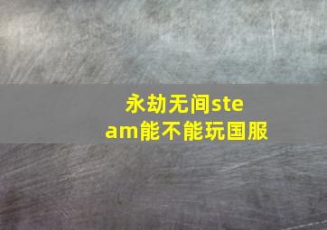 永劫无间steam能不能玩国服