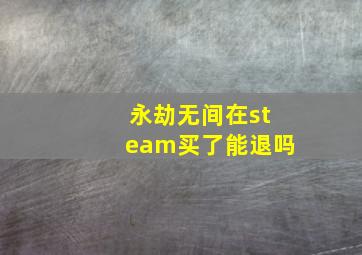 永劫无间在steam买了能退吗