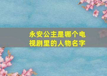 永安公主是哪个电视剧里的人物名字