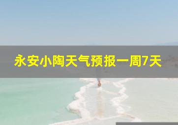 永安小陶天气预报一周7天