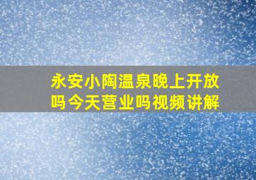 永安小陶温泉晚上开放吗今天营业吗视频讲解