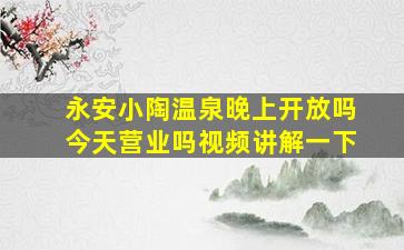 永安小陶温泉晚上开放吗今天营业吗视频讲解一下