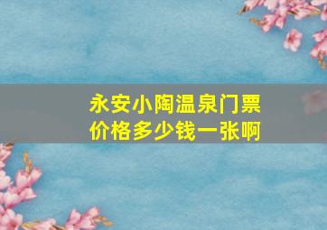 永安小陶温泉门票价格多少钱一张啊