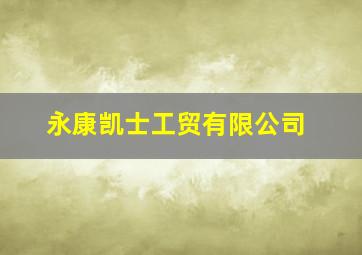 永康凯士工贸有限公司