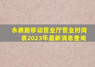 永德路移动营业厅营业时间表2023年最新消息查询