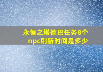 永恒之塔德巴任务8个npc刷新时间是多少